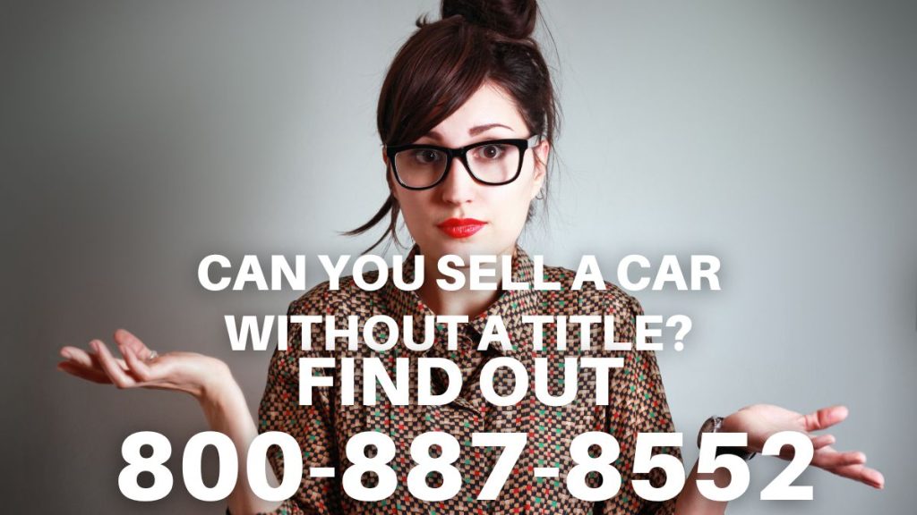 Can You Sell A Car Without A Title? Find out at 1-800-887-8552