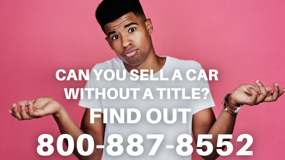 Can You Sell A Car Without A Title? Find out at 1-800-887-8552